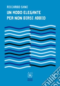 Un modo elegante per non dirsi addio libro di Sani Riccardo