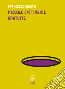 Piccole cattiverie gratuite libro di Bigotti Francesco