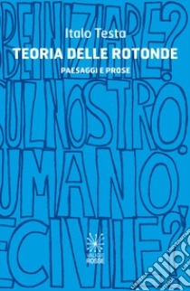 Teoria delle rotonde. Paesaggi e prose libro di Testa Italo