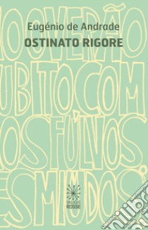 Ostinato rigore. Testo portoghese a fronte libro di Andrade Eugénio de; Bertolazzi F. (cur.)