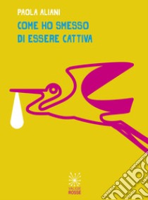 Come ho smesso di essere cattiva libro di Aliani Paola