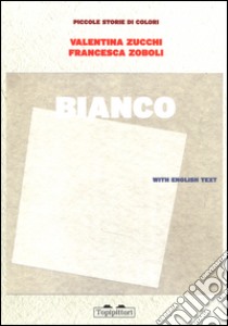 Bianco. Piccole storie di colori. Ediz. illustrata libro di Zucchi Valentina; Zoboli Francesca