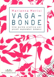 Vagabonde! Una guida pratica per piccoli esploratori botanici. Ediz. a colori libro di Merisi Marianna