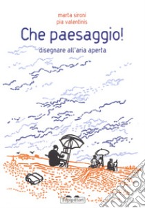 Che paesaggio! Disegnare all'aria aperta. Ediz. a colori libro di Sironi Marta; Valentinis Pia