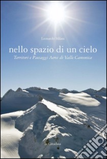 Nello spazio di un cielo. Territori e paesaggi aerei di Valle Camonica. Ediz. illustrata libro di Milani Leonardo