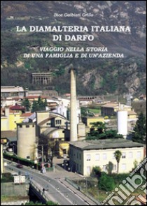 La diamalteria italiana di Darfo. Viaggio nella storia di una famiglia e di una azienda libro di Galbiati Grillo Bice