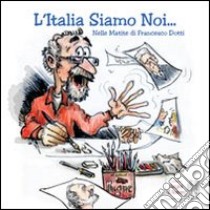 L'Italia siamo noi... Nelle matite di Francesco Dotti libro di Ceccodotti