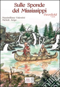 Sulle sponde del Mississippi. Deerfield 1704 libro di Valentini Massimiliano; Avigo Michele; Bazan C. (cur.)