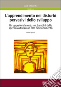 L'apprendimento nei disturbi pervasivi dello sviluppo. Un approfondimento nei bambini dello spettro acustico ad alto funzionamento libro di Capriotti Nadia