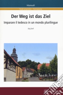 Der Weg ist das Ziel. Imparare il tedesco in un mondo plurilingue. Ediz. italiana e tedesca libro di Senf Jörg