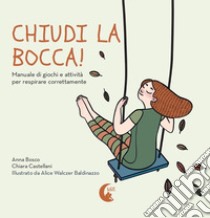 Chiudi la bocca! Manuale di giochi e attività per respirare correttamente libro di Bosco Anna; Castellanni Chiara