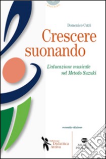 Crescere suonando. L'educazione musicale nel metodo Suzuki libro di Cutrì Domenico