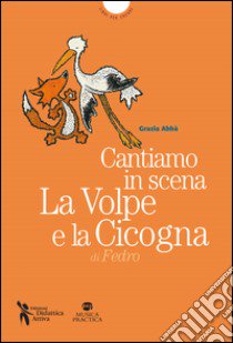 Cantiamo in scena. La volpe e la cicogna di Esopo. Con MP3 su sito web libro di Abbà Grazia