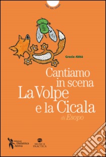 Cantiamo in scena. La volpe e la cicala di Esopo. Con MP3 su sito web libro di Abbà Grazia