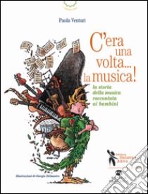 C'era una volta... la musica! La storia della musica raccontata ai bambini libro di Venturi Paola