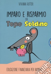 Imparo e risparmio con Topo Soldino. Educazione finanziaria per bambini libro di Hutter Viviana