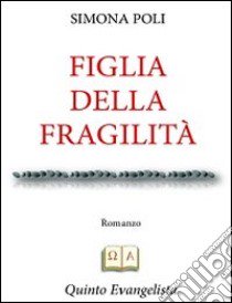 Figlia della fragilità libro di Poli Simona