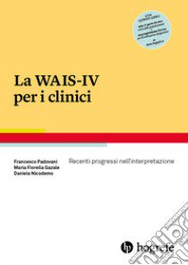 La WAIS-IV per i clinici. Recenti progressi nell'interpretazione libro di Padovani Francesco; Gazale Maria Fiorella; Nicodemo Daniela