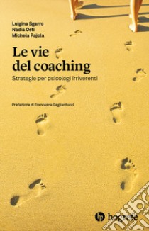 Le vie del coaching. Strategie per psicologi irriverenti libro di Sgarro Luigina; Osti Nadia; Pajola Michela