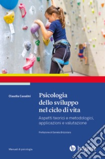 Psicologia dello sviluppo nel ciclo di vita. Aspetti teorici e metodologici, applicazioni e valutazione libro di Casalini Claudia