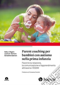 Parent coaching per bambini con autismo nella prima infanzia. Favorire la relazione, la comunicazione e l'apprendimento attraverso l'ESDM. Con Contenuto digitale per download libro di Rogers Sally J.; Vismara A. Laurie; Dawson Geraldine