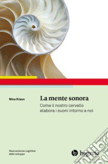 La mente sonora. Come il nostro cervello elabora i suoni intorno a noi libro di Kraus Nina