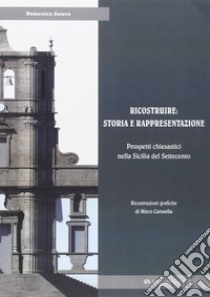 Ricostruire: storia e rappresentazione. Prospetti chiesastici nella Sicilia del Settecento libro di Sutera Domenica