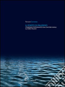 Il porto di Palermo. Itinerario fotografico dai cantieri navali al Foro italico. Ediz. illustrata libro di Coroneo Renato