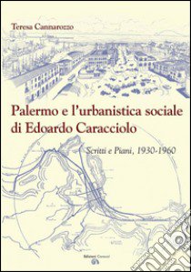 Palermo e l'urbanistica sociale di Edoardo Caracciolo. Scritti e piani, 1930-1960 libro di Cannarozzo Teresa