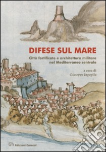 Difese sul mare. Città fortificate e architettura militare nel Mediterraneo centrale. Ediz. bilingue libro di Ingaglio G. (cur.)