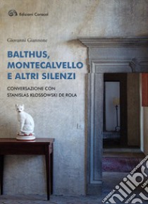 Balthus, Montecalvello e altri silenzi. Conversazione con Stanislas Klossowski de Rola libro di Giannone Giovanni; Klossowski De Rola Stanislas