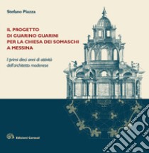 Il progetto di Guarino Guarini per la chiesa dei Somaschi a Messina. I primi dieci anni di attività dell'architetto modenese libro di Piazza Stefano