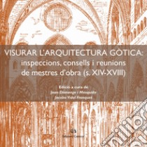 Visurar l'arquitectura gòtica. Inspeccions, consells i reunions de mestres d'obra (s. XIV-XVIII) libro di Domenge i Mesquida J. (cur.); Vidal Franquet J. (cur.)