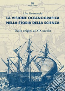 La visione oceanografica nella storia della scienza. Dalle origini al XIX secolo libro di Taramaschi Lisa