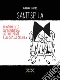 Santisella. Prontuario di sopravvivenza ai fallimenti e ai capelli crespi. Ediz. illustrata libro di Santise Barbara