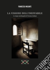 La visione dell'ineffabile. Le cinque autobiografie di Veronica Giuliani libro di Masante Francesca