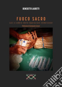 Fuoco sacro. Luci e ombre delle operazioni undercover libro di Lauretti Benedetto