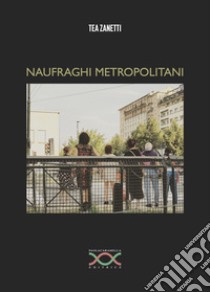 Naufraghi metropolitani libro di Zanetti Tea