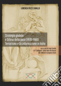 Strategia globale e difesa della pace (1970-1980). Terrorismo e disinformazione in Italia libro di Pozzi Cavallo Lorenza