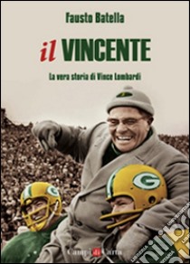 Il vincente. La vera storia di Vince Lombardi libro di Batella Fausto