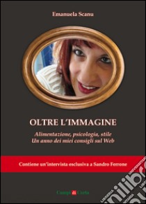 Oltre l'immagine. Alimentazione, psicologia, stile. Un anno dei miei consigli sul Web libro di Scanu Emanuela