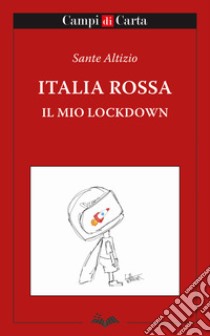 Italia rossa. Il mio lockdown libro di Altizio Sante