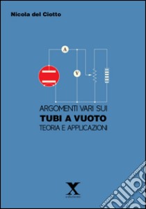 Argomenti vari sui tubi e a vuoto. Teoria e applicazioni libro di Del Ciotto Nicola