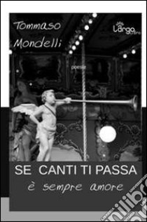 Se canti ti passa (è sempre amore) libro di Mondelli Tommaso