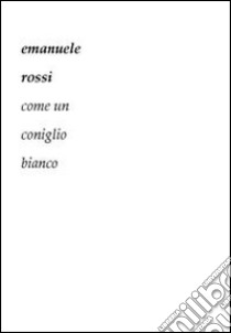 Come un coniglio bianco libro di Rossi Emanuele