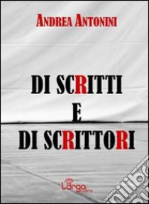 Di scritti e di scrittori libro di Antonini Andrea