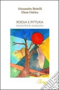 Poesia e pittura. Incontro di emozioni libro di Bertelli Alessandra; Ostrica Elena