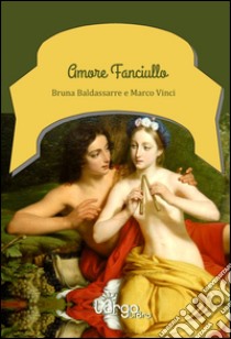 Amore fanciullo. Tenero, ingenuo, sincero libro di Baldassarre Bruna; Vinci Marco