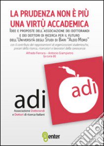 La prudenza non è più una virtù accademica. Idee e proposte dell'associazione dei dottorandi e dei dottori di ricerca per il futuro dell'Università... libro