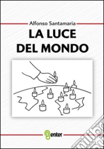 La luce del mondo libro di Santamaria Alfonso